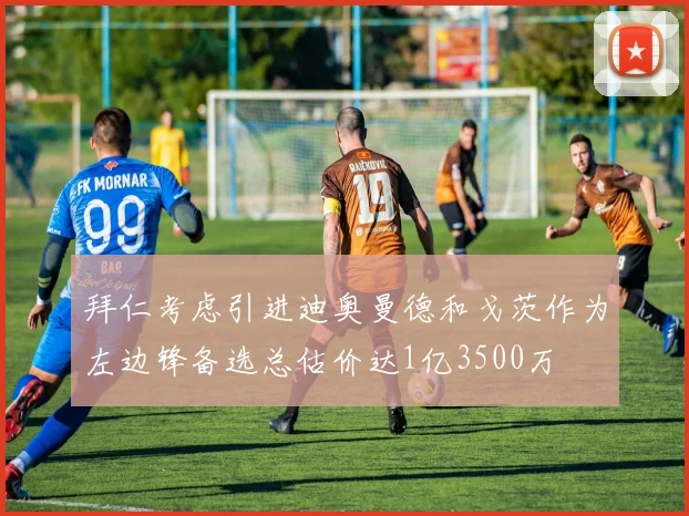 拜仁考虑引进迪奥曼德和戈茨作为左边锋备选总估价达1亿3500万