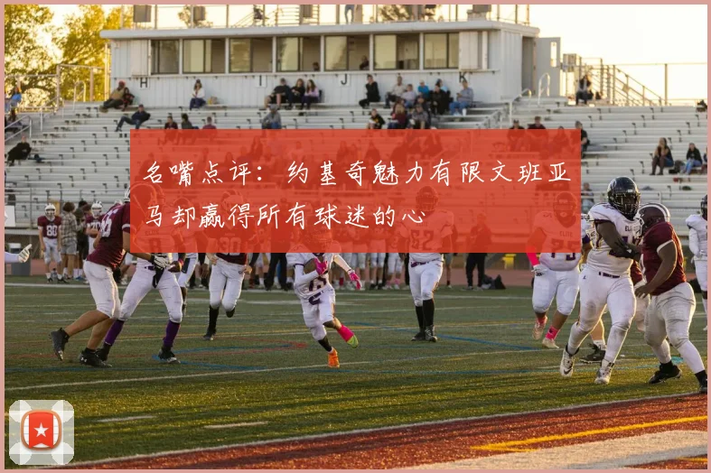 名嘴点评：约基奇魅力有限文班亚马却赢得所有球迷的心