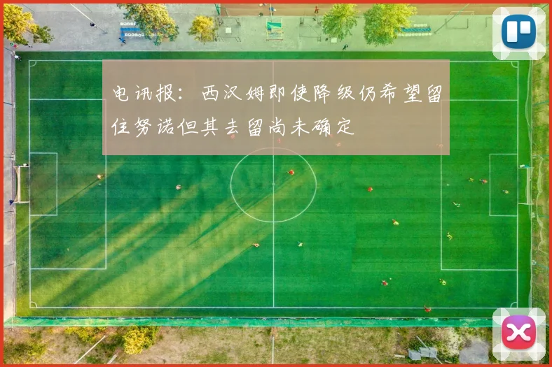 电讯报：西汉姆即使降级仍希望留住努诺但其去留尚未确定