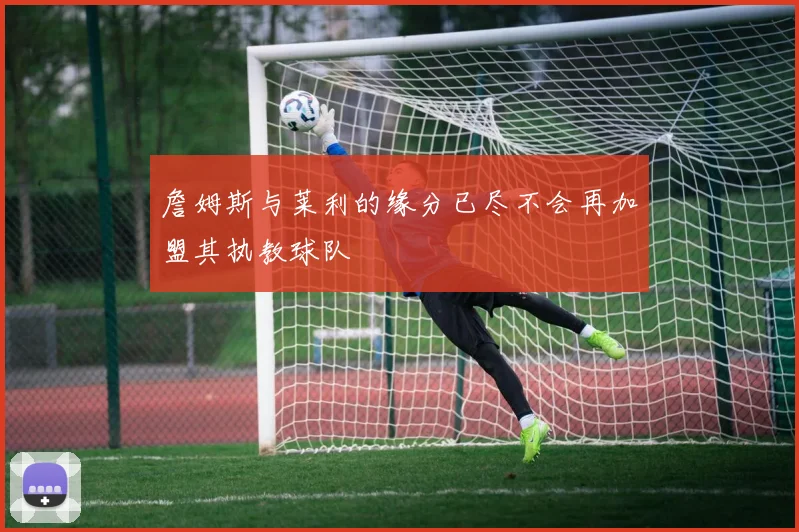 詹姆斯与莱利的缘分已尽不会再加盟其执教球队