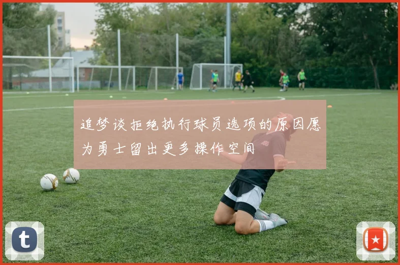 追梦谈拒绝执行球员选项的原因愿为勇士留出更多操作空间