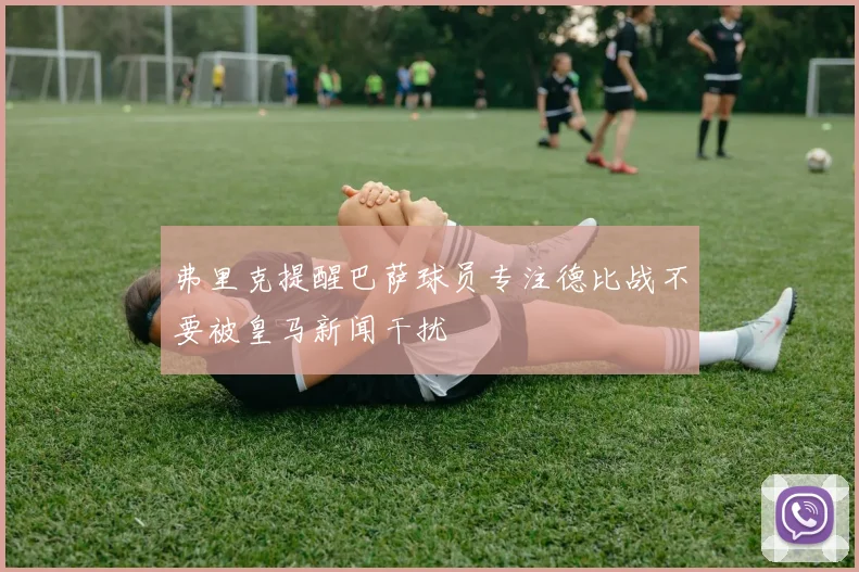 弗里克提醒巴萨球员专注德比战不要被皇马新闻干扰