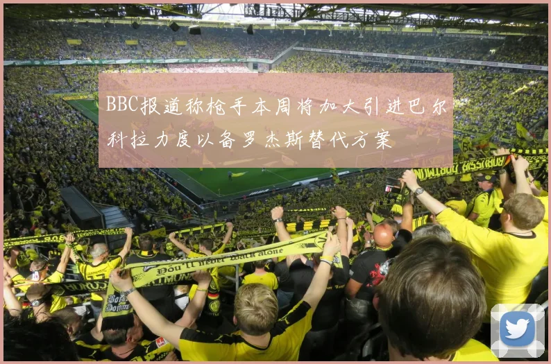 BBC报道称枪手本周将加大引进巴尔科拉力度以备罗杰斯替代方案