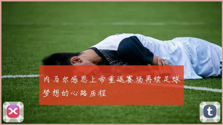 内马尔感恩上帝重返赛场再续足球梦想的心路历程